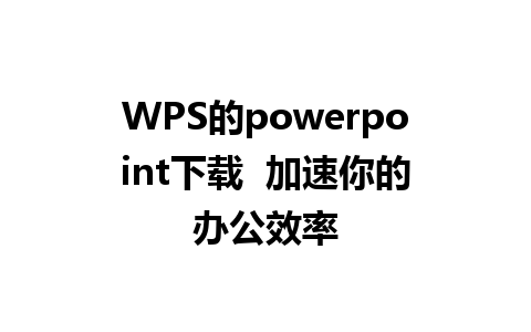 WPS的powerpoint下载  加速你的办公效率