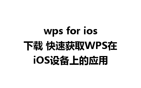 wps for ios下载 快速获取WPS在iOS设备上的应用