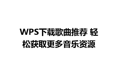 WPS下载歌曲推荐 轻松获取更多音乐资源