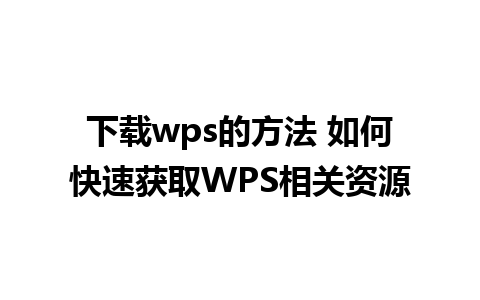 下载wps的方法 如何快速获取WPS相关资源