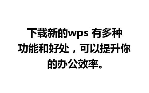 下载新的wps 有多种功能和好处，可以提升你的办公效率。