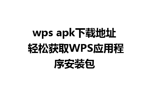 wps apk下载地址 轻松获取WPS应用程序安装包