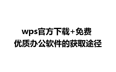 wps官方下载+免费 优质办公软件的获取途径