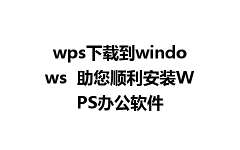 wps下载到windows  助您顺利安装WPS办公软件