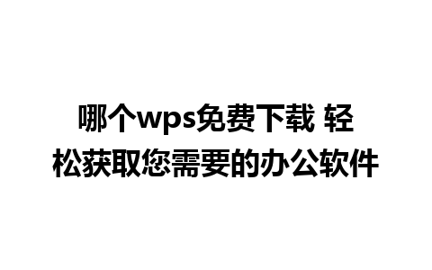 哪个wps免费下载 轻松获取您需要的办公软件