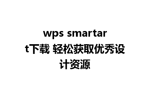 wps smartart下载 轻松获取优秀设计资源