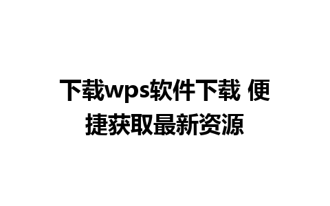 下载wps软件下载 便捷获取最新资源