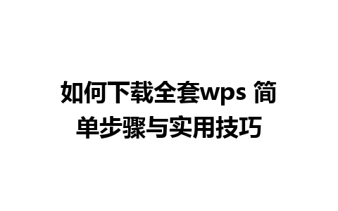 如何下载全套wps 简单步骤与实用技巧