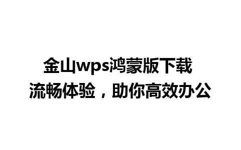 金山wps鸿蒙版下载 流畅体验，助你高效办公