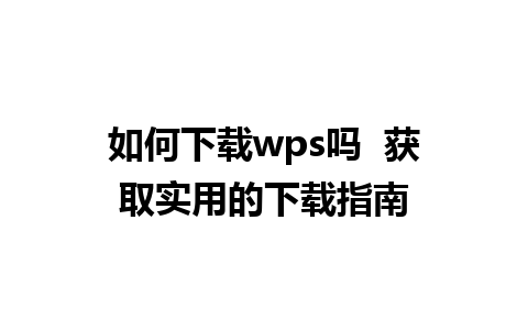 如何下载wps吗  获取实用的下载指南