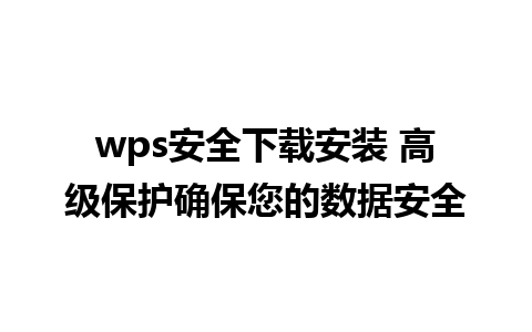 wps安全下载安装 高级保护确保您的数据安全