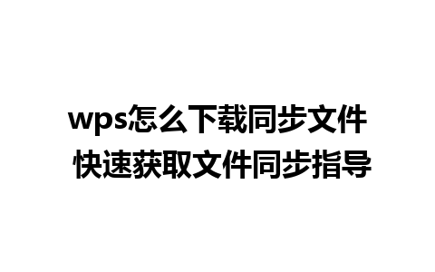 wps怎么下载同步文件 快速获取文件同步指导