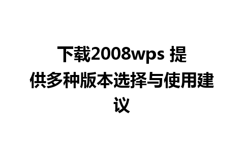 下载2008wps 提供多种版本选择与使用建议