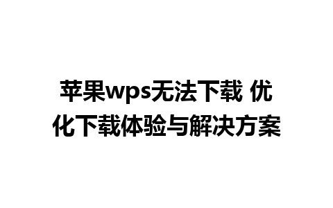 苹果wps无法下载 优化下载体验与解决方案