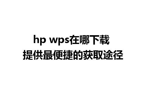 hp wps在哪下载 提供最便捷的获取途径