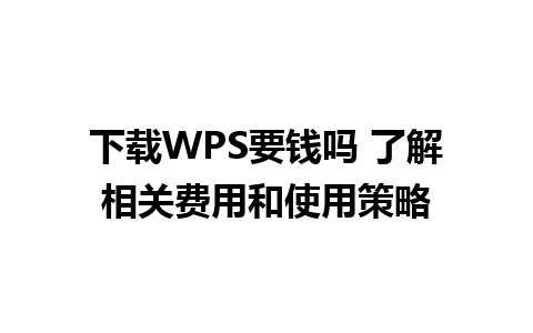 下载WPS要钱吗 了解相关费用和使用策略