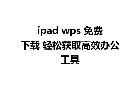 ipad wps 免费下载 轻松获取高效办公工具