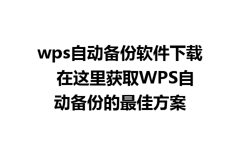 wps自动备份软件下载  在这里获取WPS自动备份的最佳方案