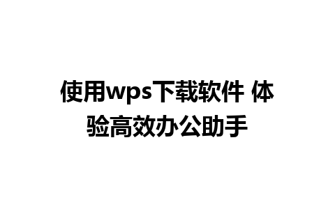 使用wps下载软件 体验高效办公助手