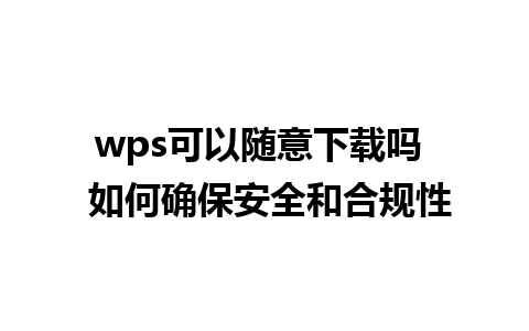 wps可以随意下载吗  如何确保安全和合规性