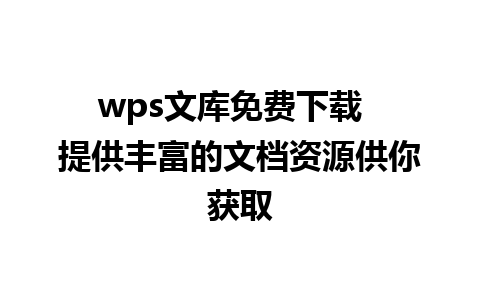 wps文库免费下载  提供丰富的文档资源供你获取