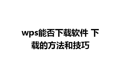 wps能否下载软件 下载的方法和技巧