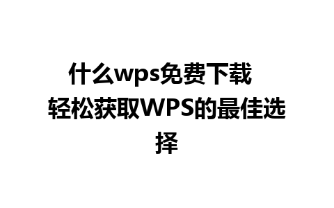 什么wps免费下载  轻松获取WPS的最佳选择