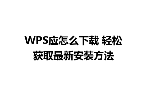 WPS应怎么下载 轻松获取最新安装方法