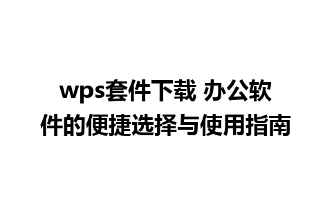 wps套件下载 办公软件的便捷选择与使用指南