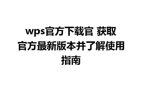 wps官方下载官 获取官方最新版本并了解使用指南