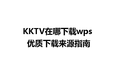 KKTV在哪下载wps 优质下载来源指南