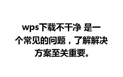 wps下载不干净 是一个常见的问题，了解解决方案至关重要。