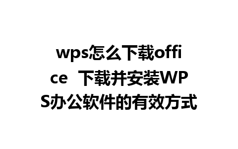 wps怎么下载office  下载并安装WPS办公软件的有效方式