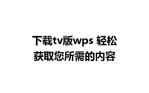 下载tv版wps 轻松获取您所需的内容