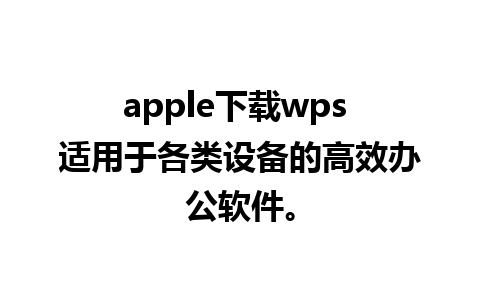 apple下载wps 适用于各类设备的高效办公软件。