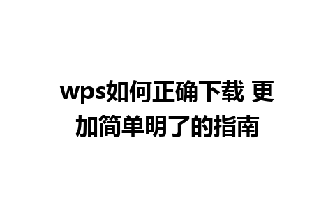 wps如何正确下载 更加简单明了的指南