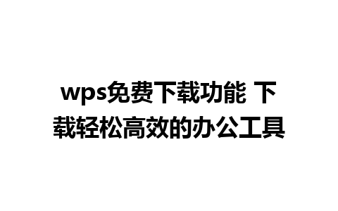 wps免费下载功能 下载轻松高效的办公工具