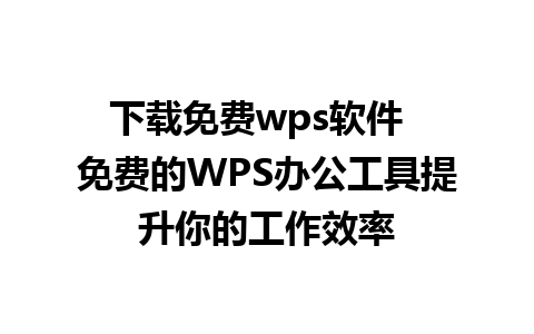 下载免费wps软件  免费的WPS办公工具提升你的工作效率