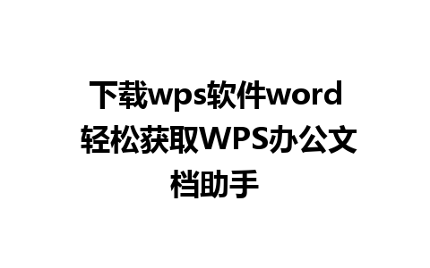 下载wps软件word 轻松获取WPS办公文档助手