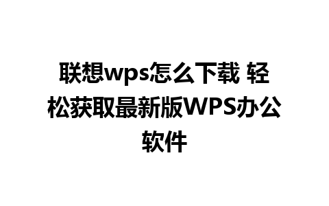 联想wps怎么下载 轻松获取最新版WPS办公软件