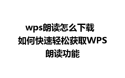 wps朗读怎么下载  如何快速轻松获取WPS朗读功能