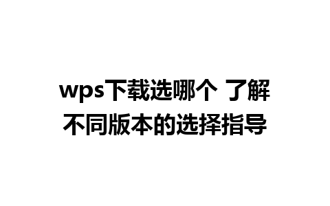 wps下载选哪个 了解不同版本的选择指导