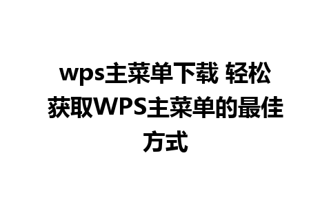 wps主菜单下载 轻松获取WPS主菜单的最佳方式