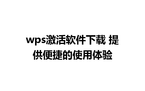 wps激活软件下载 提供便捷的使用体验