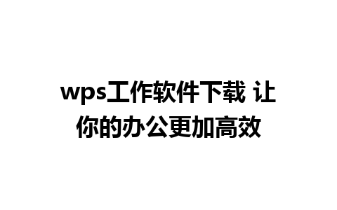  wps工作软件下载 让你的办公更加高效