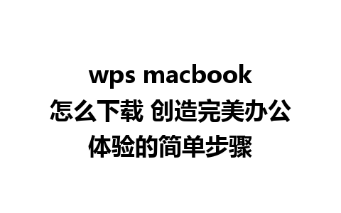 wps macbook怎么下载 创造完美办公体验的简单步骤