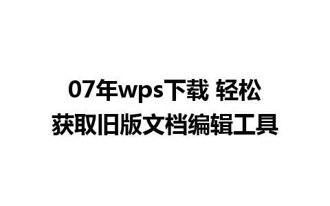 07年wps下载 轻松获取旧版文档编辑工具