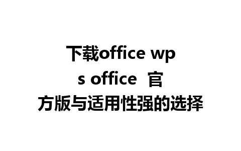 下载office wps office  官方版与适用性强的选择