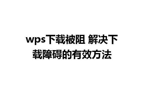 wps下载被阻 解决下载障碍的有效方法