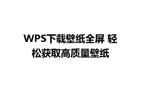 WPS下载壁纸全屏 轻松获取高质量壁纸